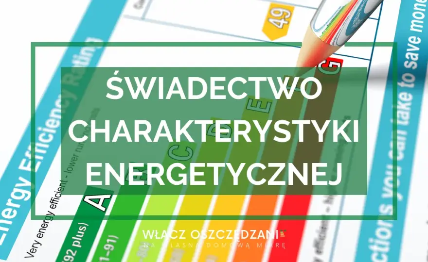 Świadectwo energetyczne: Jak czytać klasy A+ do G i obniżyć koszty?