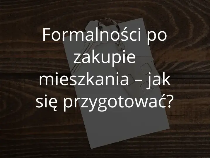 Kupiłam mieszkanie co dalej? Sprawdź listę formalności!